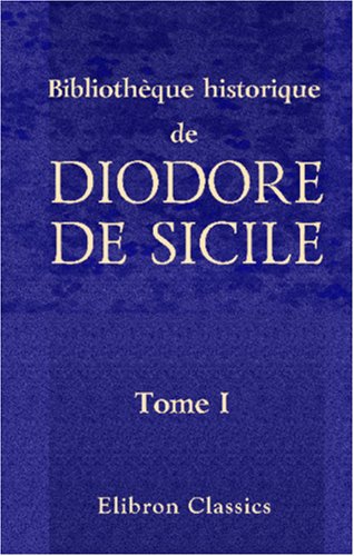 Bibliothèque historique de Diodore de Sicile: Traduction nouvelle. Avec une préface, des notes et un index par M. Ferd. Hoefer. Tome 1 book