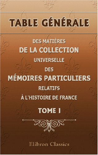 Table générale des matières de la Collection universelle des mémoires particuliers relatifs à l'histoire de France: Tome I book