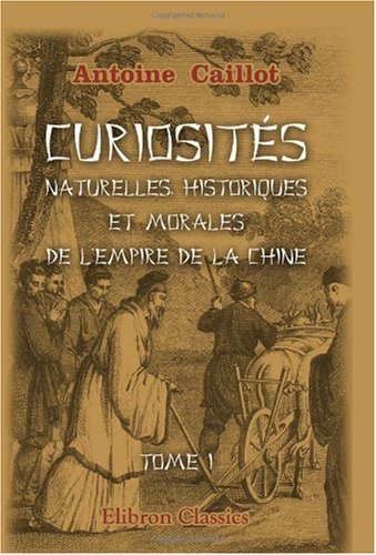 Curiosités naturelles, historiques et morales de l'Empire de la Chine, ou choix des traits les plus intéressants de l'histoire de ce pays, et des relations des voyageurs qui l'ont visité book