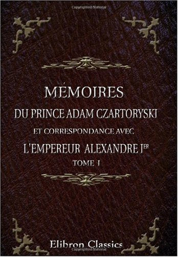 Mémoires du prince Adam Czartoryski et correspondance avec l'empereur Alexandre Ier: Préface de M. Ch. de Mazade. Tome 1 book