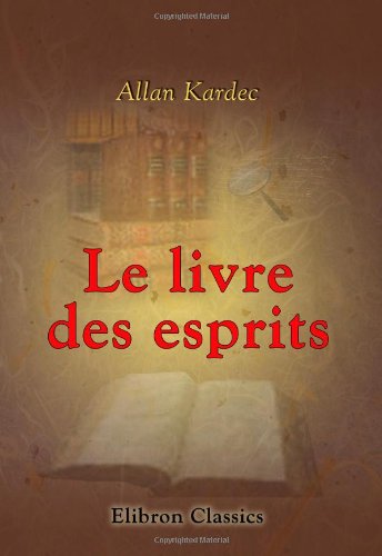 Le livre des esprits. Contenant les principes de la doctrine spirite: Recueillis et mis en ordre par Allan Kardec Philosophy