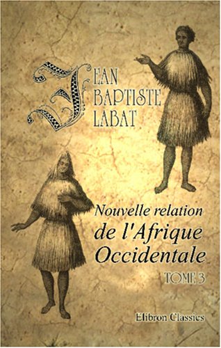 Nouvelle relation de l'Afrique Occidentale: Contenant une discription exacte du Sénégal et des Pays situés entre le Cap-Blanc et la Rivière de Serrelionne, etc. Ouvrage enrichi de cartes. Tome 1 Travel Guides