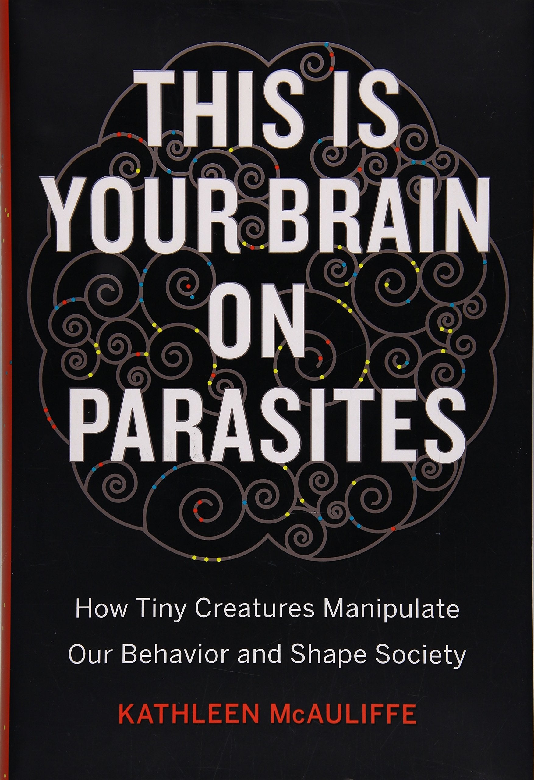 This Is Your Brain on Parasites: How Tiny Creatures Manipulate Our Behavior and Shape Society Medicine
