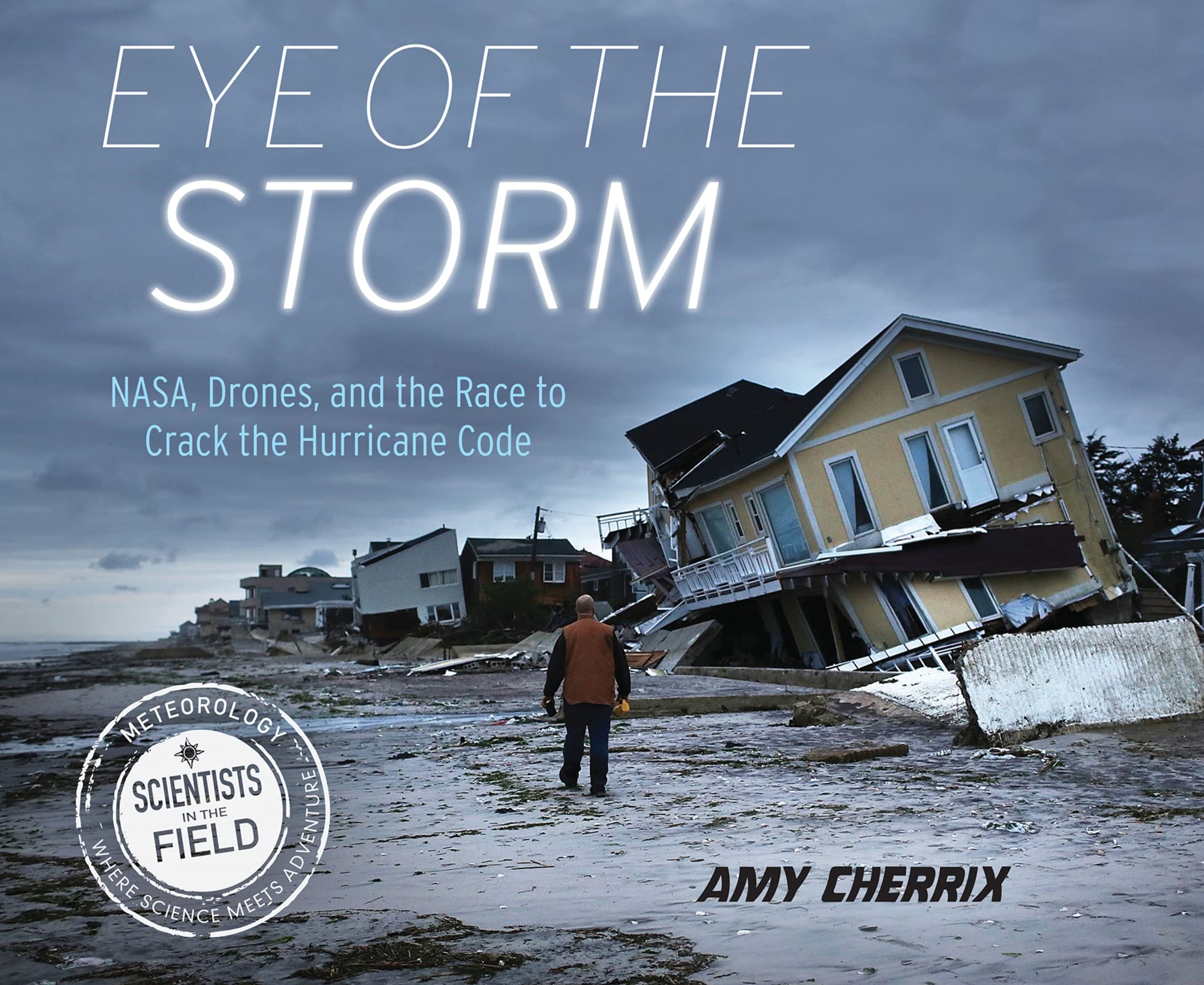 Eye of the Storm: NASA, Drones, and the Race to Crack the Hurricane Code (Scientists in the Field Series) Non-fiction
