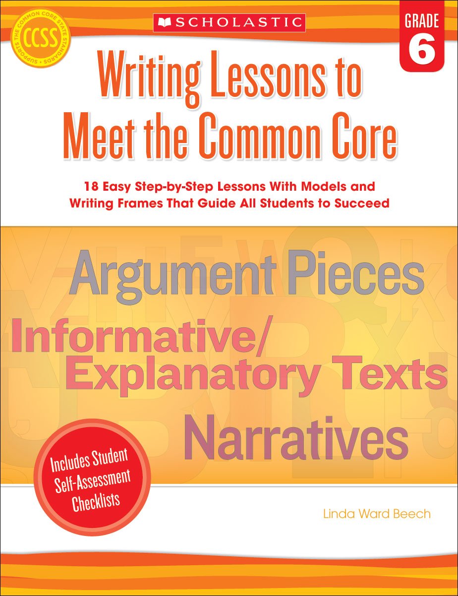 Writing Lessons to Meet the Common Core, Grade 6: 18 Easy Step-by-step Lessons With Models and Writing Frames That Guide All Students to Succeed Books
