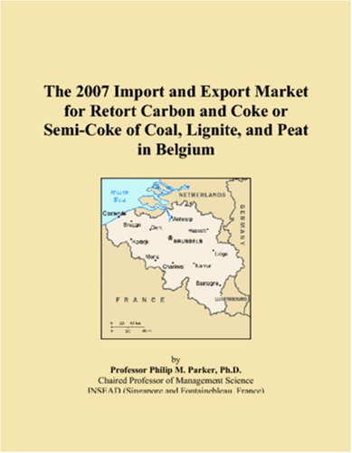 The 2007 Import and Export Market for Retort Carbon and Coke or Semi-Coke of Coal, Lignite, and Peat in Belgium Books