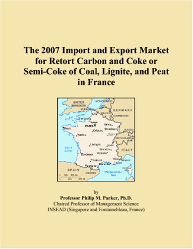The 2007 Import and Export Market for Retort Carbon and Coke or Semi-Coke of Coal, Lignite, and Peat in France Books