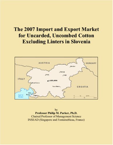 The 2007 Import and Export Market for Uncarded, Uncombed Cotton Excluding Linters in Slovenia Books