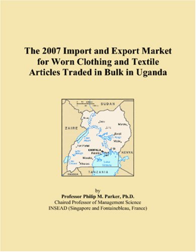 The 2007 Import and Export Market for Worn Clothing and Textile Articles Traded in Bulk in Uganda Books