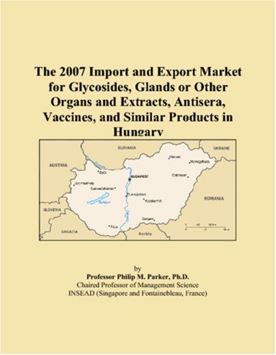 The 2007 Import and Export Market for Glycosides, Glands or Other Organs and Extracts, Antisera, Vaccines, and Similar Products in Hungary book