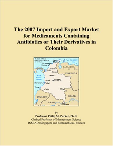 The 2007 Import and Export Market for Medicaments Containing Antibiotics or Their Derivatives in Colombia book