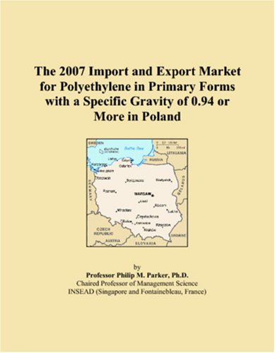 The 2007 Import and Export Market for Polyethylene in Primary Forms with a Specific Gravity of 0.94 or More in Poland book