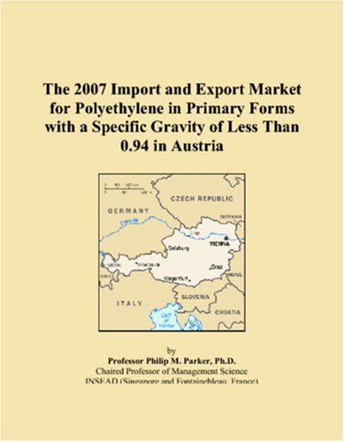 The 2007 Import and Export Market for Polyethylene in Primary Forms with a Specific Gravity of Less Than 0.94 in Austria book