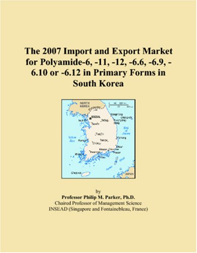 The 2007 Import and Export Market for Polyamide-6, -11, -12, -6.6, -6.9, -6.10 or -6.12 in Primary Forms in South Korea Books