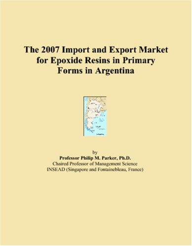 The 2007 Import and Export Market for Epoxide Resins in Primary Forms in Argentina Books