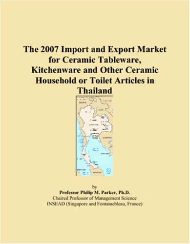 The 2007 Import and Export Market for Ceramic Tableware, Kitchenware and Other Ceramic Household or Toilet Articles in Thailand Books