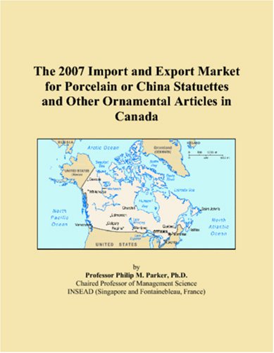 The 2007 Import and Export Market for Porcelain or China Statuettes and Other Ornamental Articles in Canada Books