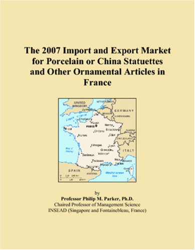 The 2007 Import and Export Market for Porcelain or China Statuettes and Other Ornamental Articles in France Books