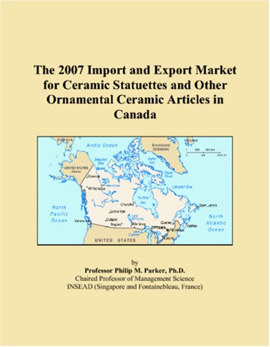 The 2007 Import and Export Market for Ceramic Statuettes and Other Ornamental Ceramic Articles in Canada Books