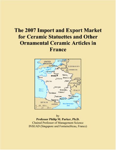 The 2007 Import and Export Market for Ceramic Statuettes and Other Ornamental Ceramic Articles in France Books