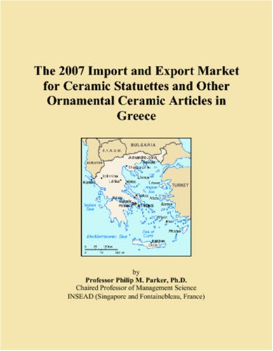 The 2007 Import and Export Market for Ceramic Statuettes and Other Ornamental Ceramic Articles in Greece Books