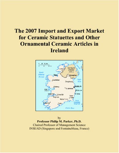 The 2007 Import and Export Market for Ceramic Statuettes and Other Ornamental Ceramic Articles in Ireland Books