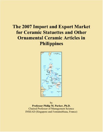 The 2007 Import and Export Market for Ceramic Statuettes and Other Ornamental Ceramic Articles in Philippines Books