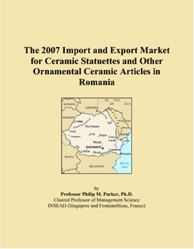 The 2007 Import and Export Market for Ceramic Statuettes and Other Ornamental Ceramic Articles in Romania Books