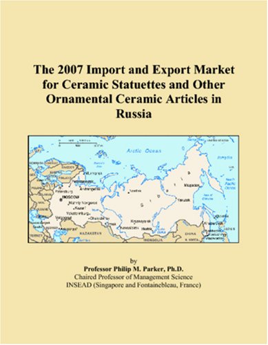 The 2007 Import and Export Market for Ceramic Statuettes and Other Ornamental Ceramic Articles in Russia Books