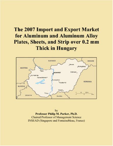 The 2007 Import and Export Market for Aluminum and Aluminum Alloy Plates, Sheets, and Strip over 0.2 mm Thick in Hungary book