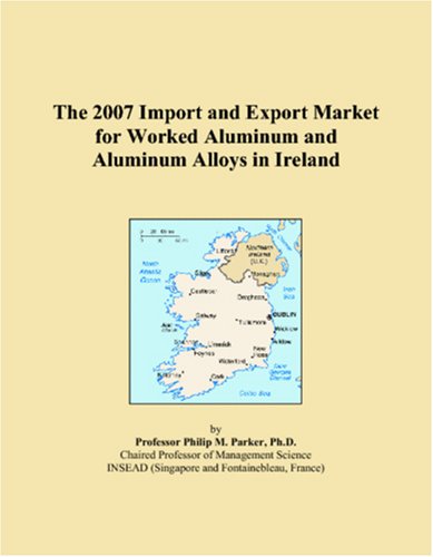 The 2007 Import and Export Market for Worked Aluminum and Aluminum Alloys in Ireland Books