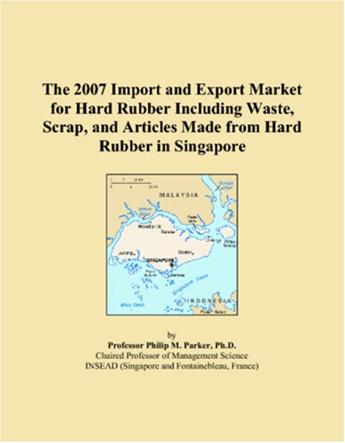 The 2007 Import and Export Market for Hard Rubber Including Waste, Scrap, and Articles Made from Hard Rubber in Singapore Books