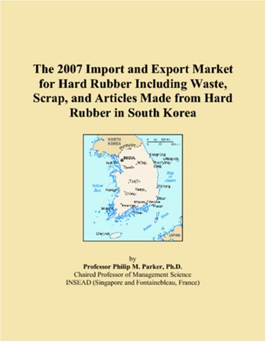 The 2007 Import and Export Market for Hard Rubber Including Waste, Scrap, and Articles Made from Hard Rubber in South Korea Books