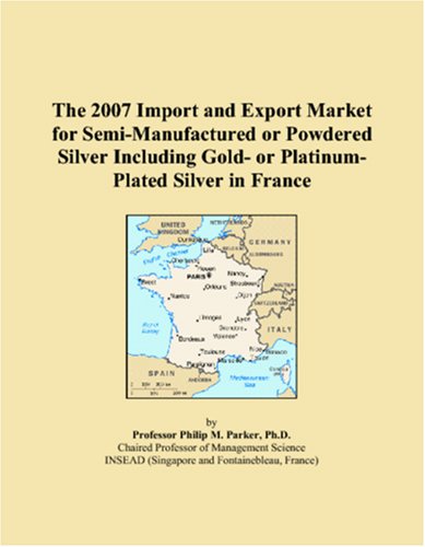 The 2007 Import and Export Market for Semi-Manufactured or Powdered Silver Including Gold- or Platinum-Plated Silver in France Books