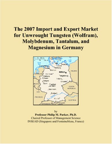 The 2007 Import and Export Market for Unwrought Tungsten (Wolfram), Molybdenum, Tantalum, and Magnesium in Germany Books