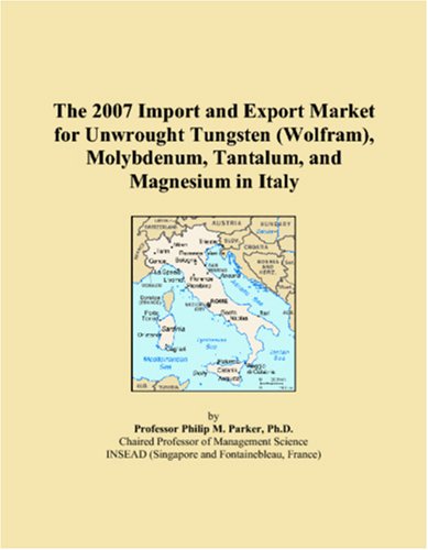 The 2007 Import and Export Market for Unwrought Tungsten (Wolfram), Molybdenum, Tantalum, and Magnesium in Italy Books