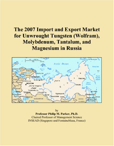 The 2007 Import and Export Market for Unwrought Tungsten (Wolfram), Molybdenum, Tantalum, and Magnesium in Russia Books