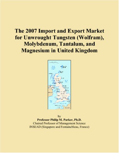 The 2007 Import and Export Market for Unwrought Tungsten (Wolfram), Molybdenum, Tantalum, and Magnesium in United Kingdom Books