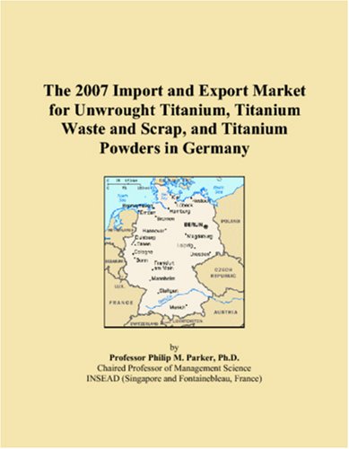The 2007 Import and Export Market for Unwrought Titanium, Titanium Waste and Scrap, and Titanium Powders in Germany Books