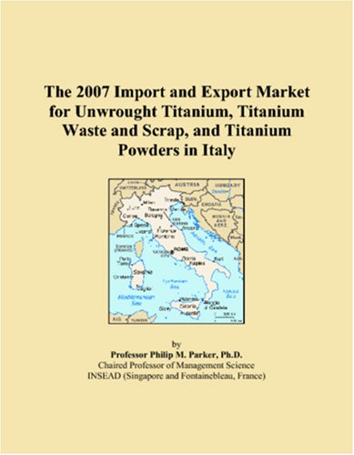The 2007 Import and Export Market for Unwrought Titanium, Titanium Waste and Scrap, and Titanium Powders in Italy Books