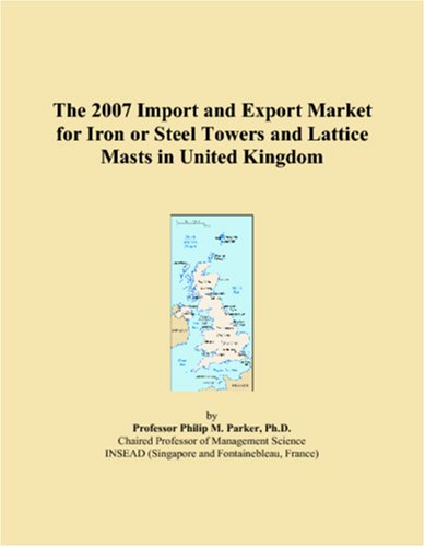 The 2007 Import and Export Market for Iron or Steel Towers and Lattice Masts in United Kingdom Books