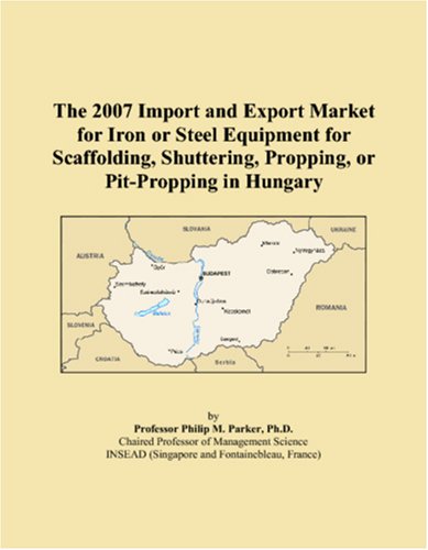 The 2007 Import and Export Market for Iron or Steel Equipment for Scaffolding, Shuttering, Propping, or Pit-Propping in Hungary Books