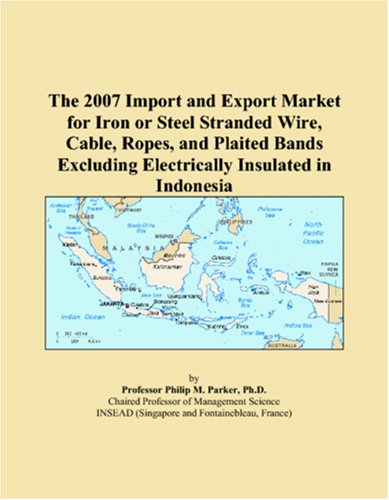 The 2007 Import and Export Market for Iron or Steel Stranded Wire, Cable, Ropes, and Plaited Bands Excluding Electrically Insulated in Indonesia Books