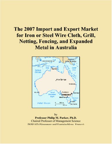 The 2007 Import and Export Market for Iron or Steel Wire Cloth, Grill, Netting, Fencing, and Expanded Metal in Australia Books