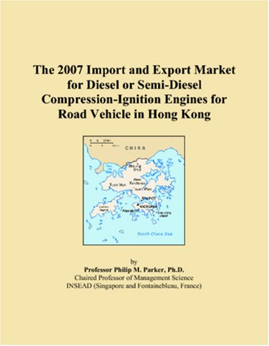 The 2007 Import and Export Market for Diesel or Semi-Diesel Compression-Ignition Engines for Road Vehicle in Hong Kong Books