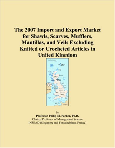 The 2007 Import and Export Market for Shawls, Scarves, Mufflers, Mantillas, and Veils Excluding Knitted or Crocheted Articles in United Kingdom Books