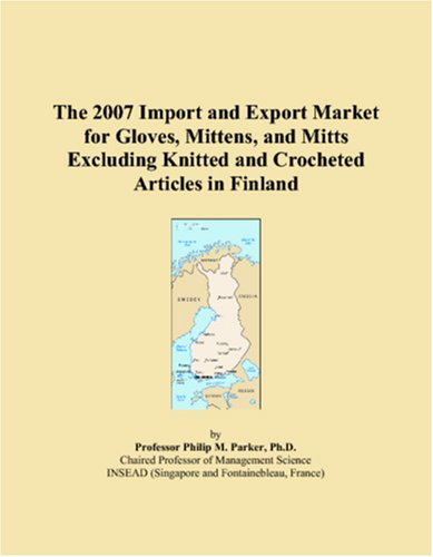 The 2007 Import and Export Market for Gloves, Mittens, and Mitts Excluding Knitted and Crocheted Articles in Finland Books