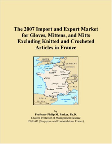 The 2007 Import and Export Market for Gloves, Mittens, and Mitts Excluding Knitted and Crocheted Articles in France Books