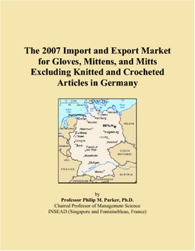 The 2007 Import and Export Market for Gloves, Mittens, and Mitts Excluding Knitted and Crocheted Articles in Germany Books
