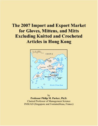 The 2007 Import and Export Market for Gloves, Mittens, and Mitts Excluding Knitted and Crocheted Articles in Hong Kong Books